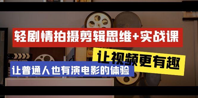 轻剧情+拍摄剪辑思维实战课 让视频更有趣 让普通人也有演电影的体验-23节课-木白网创