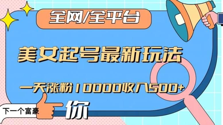 全网，全平台，美女起号最新玩法一天涨粉10000收入500+【揭秘】-木白网创