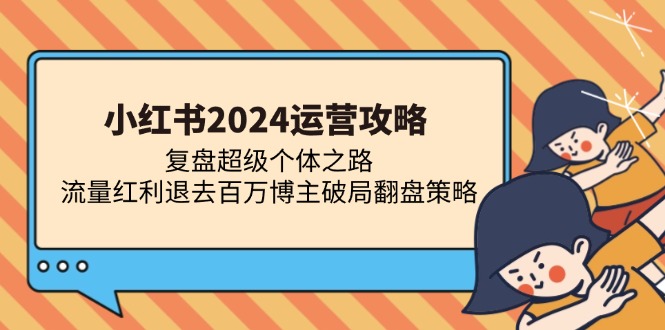 小红书2024运营攻略：复盘超级个体之路 流量红利退去百万博主破局翻盘-木白网创