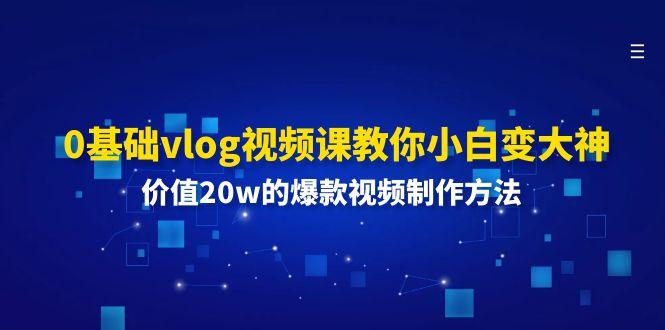 0基础vlog视频课教你小白变大神：价值20w的爆款视频制作方法-木白网创