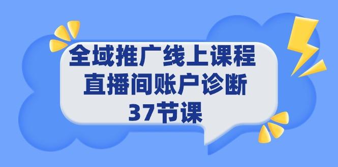 (9577期)全域推广线上课程 _ 直播间账户诊断 37节课-木白网创