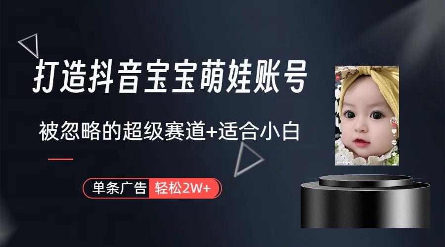 (9419期)打造抖音宝宝账号，一条广告2W，大部分人忽略的超级赛道(教程+素材+软件)-木白网创