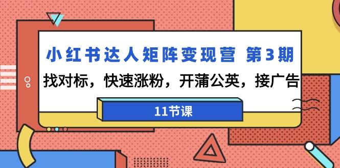 小红书达人矩阵变现营 第3期，找对标，快速涨粉，开蒲公英，接广告-11节课-木白网创