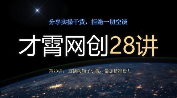 才霄网创28讲第23讲：直播间钩子引流，暴加精准粉！-木白网创