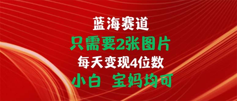只需要2张图片 每天变现4位数 小白 宝妈均可-木白网创