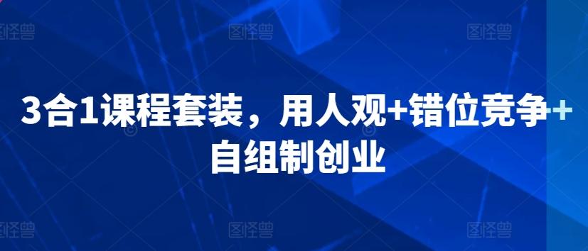 3合1课程套装，​用人观+错位竞争+自组制创业-木白网创