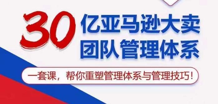 30亿亚马逊大卖团队管理体系，一套课帮你重塑管理体系与管理技巧-木白网创