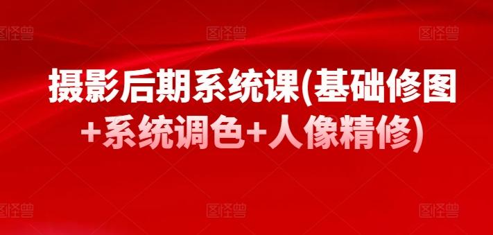 摄影后期系统课(基础修图+系统调色+人像精修)-木白网创