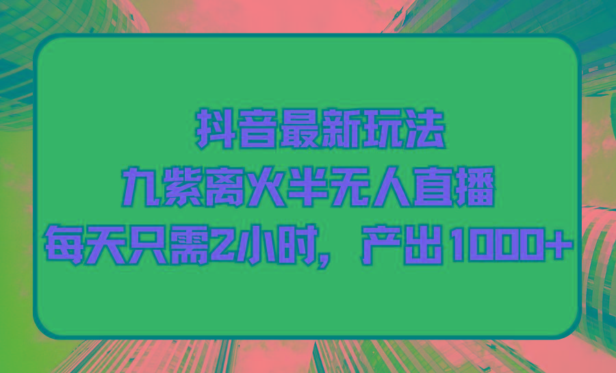 (9619期)抖音最新玩法，九紫离火半无人直播，每天只需2小时，产出1000+-木白网创
