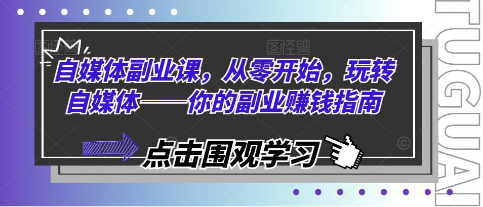自媒体副业课，从零开始，玩转自媒体——你的副业赚钱指南-木白网创