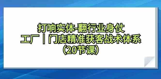 打响实体行业翻身仗，工厂门店精准获客战术体系(20节课)-木白网创