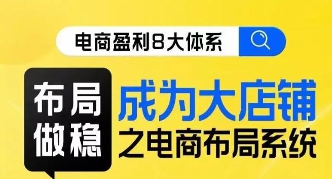 八大体系布局篇·布局做稳，成为大店的电商布局线上课-木白网创