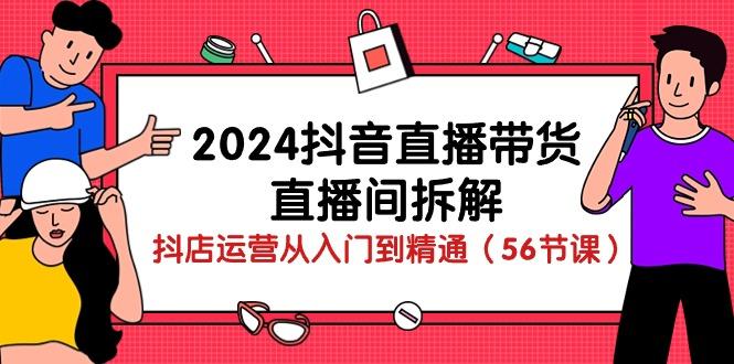 2024抖音直播带货-直播间拆解：抖店运营从入门到精通(56节课-木白网创