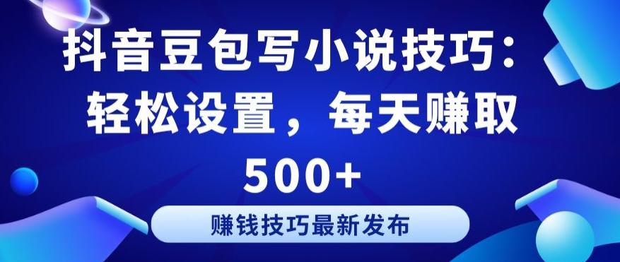 抖音豆包写小说技巧：轻松设置，每天赚取 500+【揭秘】-木白网创