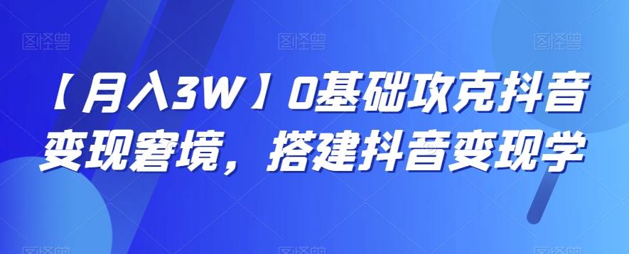 【月入3W】0基础攻克抖音变现窘境，搭建抖音变现学-木白网创