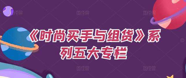 《时尚买手与组货》系列五大专栏，买货只是的‬个环节，如何做好预算、分配OTB等等才是关键-木白网创