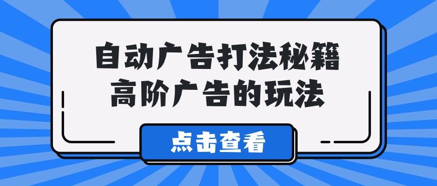 (9298期)A lice自动广告打法秘籍，高阶广告的玩法-木白网创