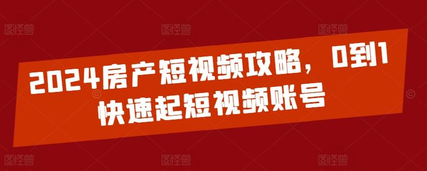 2024房产短视频攻略，0到1快速起短视频账号-木白网创