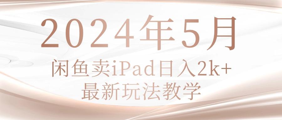 2024年5月闲鱼卖ipad日入2k，最新玩法教学-木白网创