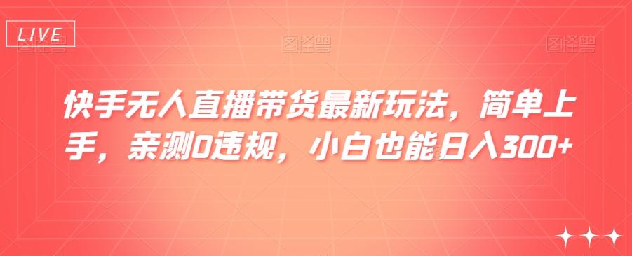 快手无人直播带货最新玩法，简单上手，亲测0违规，小白也能日入300+【揭秘】-木白网创