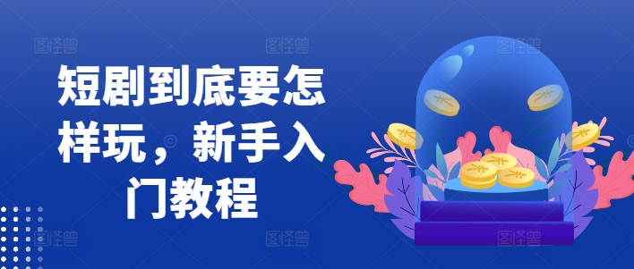 短剧到底要怎样玩，新手入门教程-木白网创