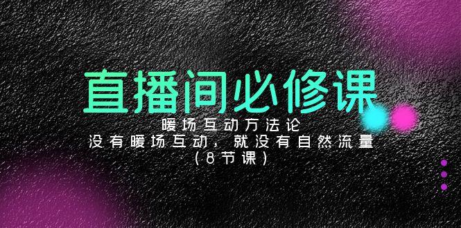 直播间必修课：暖场互动方法论，没有暖场互动，就没有自然流量(8节课)-木白网创