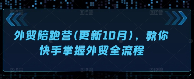 外贸陪跑营(更新10月)，教你快手掌握外贸全流程-木白网创