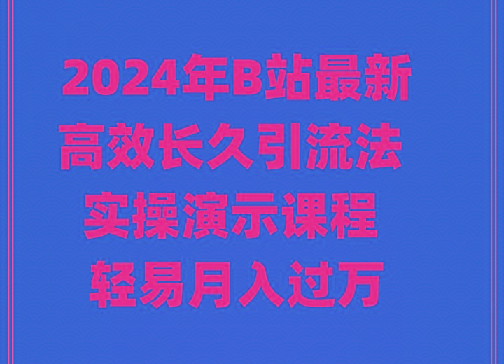 2024年B站最新高效长久引流法 实操演示课程 轻易月入过万-木白网创