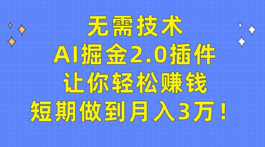(9535期)无需技术，AI掘金2.0插件让你轻松赚钱，短期做到月入3万！-木白网创