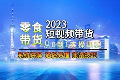 2023短视频带货-零食赛道，从0-1实操课程，系统讲解实战技巧-木白网创