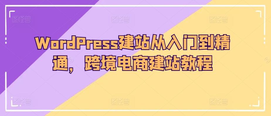 WordPress建站从入门到精通，跨境电商建站教程-木白网创