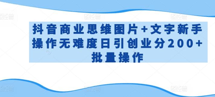 抖音商业思维图片+文字新手操作无难度日引创业分200+批量操作【揭秘】-木白网创