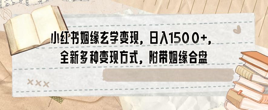 小红书姻缘玄学变现，日入1500+，全新多种变现方式，附带姻缘合盘【揭秘】-木白网创