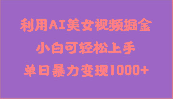 利用AI美女视频掘金，小白可轻松上手，单日暴力变现1000+，想象不到的简单-木白网创