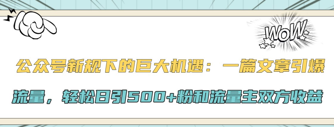 公众号新规下的巨大机遇：一篇文章引爆流量，轻松日引500+粉和流量主双方收益-木白网创
