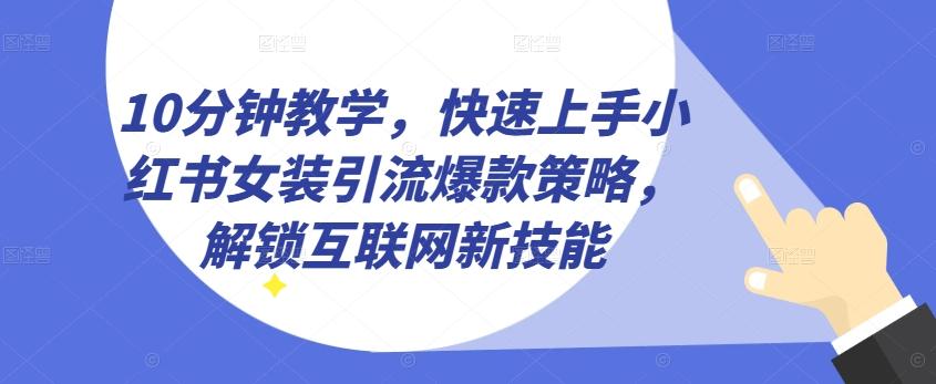 10分钟教学，快速上手小红书女装引流爆款策略，解锁互联网新技能【揭秘】-木白网创
