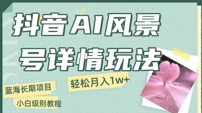 抖音AI风景号月入1万+详细教程玩法手机即可制作，小白轻松上手-木白网创