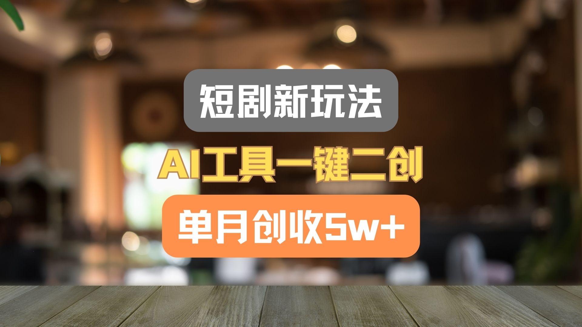 短剧新玩法，AI工具一键二创，单月创收5w+！-木白网创