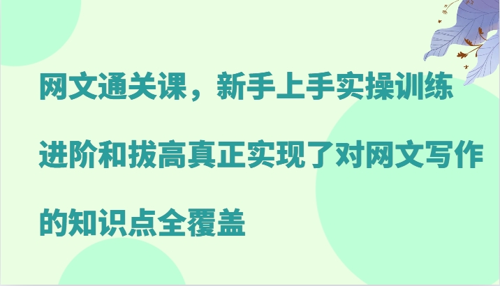 网文通关课，新手上手实操训练，进阶和拔高真正实现了对网文写作的知识点全覆盖-木白网创