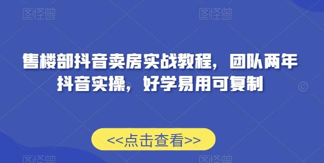 售楼部抖音卖房实战教程，团队两年抖音实操，好学易用可复制-木白网创