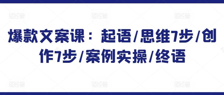 爆款文案课：起语/思维7步/创作7步/案例实操/终语-木白网创