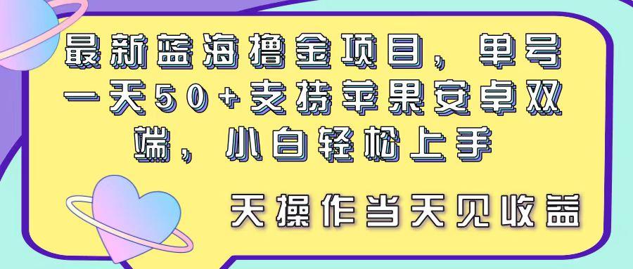 最新蓝海撸金项目，单号一天50+， 支持苹果安卓双端，小白轻松上手 当…-木白网创
