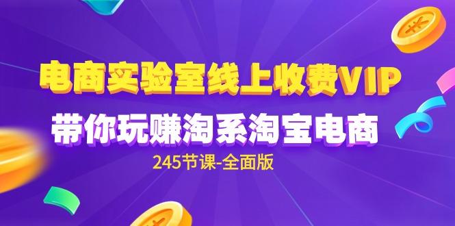 (9859期)电商-实验室 线上收费VIP，带你玩赚淘系淘宝电商(245节课-全面版)-木白网创