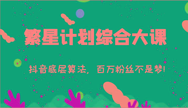 2024繁星计划综合大课：抖音底层算法，百万粉丝不是梦!(77节)-木白网创