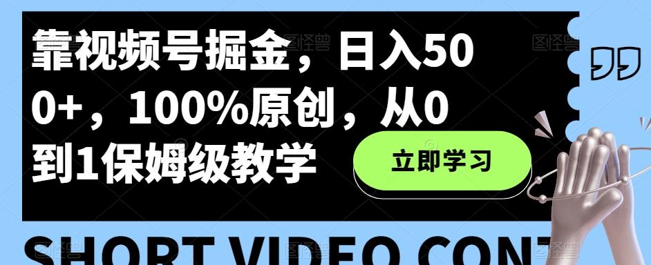 靠视频号掘金，日入500+，100%原创，从0到1保姆级教学-木白网创