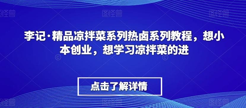李记·精品凉拌菜系列热卤系列教程，想小本创业，想学习凉拌菜的进-木白网创