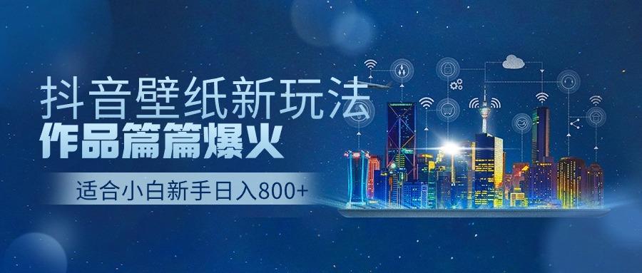 (9842期)抖音壁纸号新玩法，作品篇篇爆火，日收益500+-木白网创