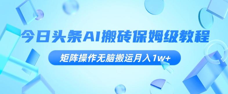 今日头条AI搬砖保姆级教程，矩阵操作无脑搬运月入1w+【揭秘】-木白网创