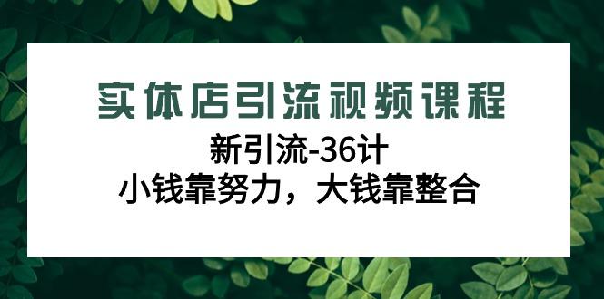 实体店引流视频课程，新引流-36计，小钱靠努力，大钱靠整合(48节课)-木白网创