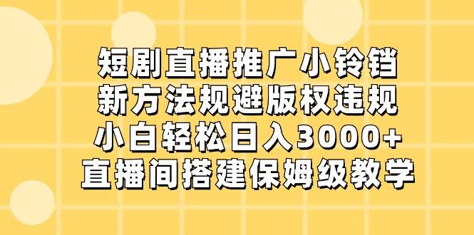 短剧直播推广小铃铛，小白轻松日入3000+，新方法规避版权违规，直播间搭建保姆级教学-木白网创